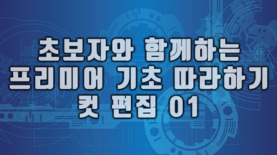  [프리미어 기초 초보자 따라하기] 컷 편집 01