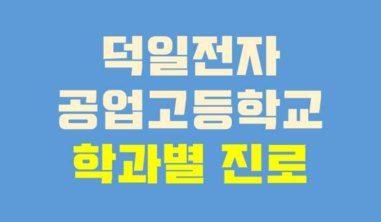 덕일전자공업고등학교 학과별 진로 덕일전자공업고등학교 학과별 진로