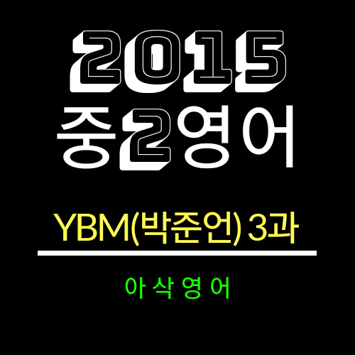 2015개정 중2영어 YBM(박준언)3과 한줄해석 및 해석TEST-아삭