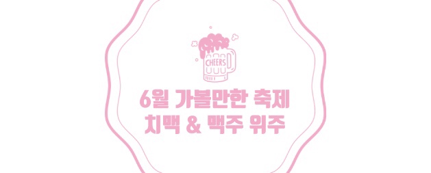  6월 가볼만한 축제 (치맥 & 맥주축제 위주)