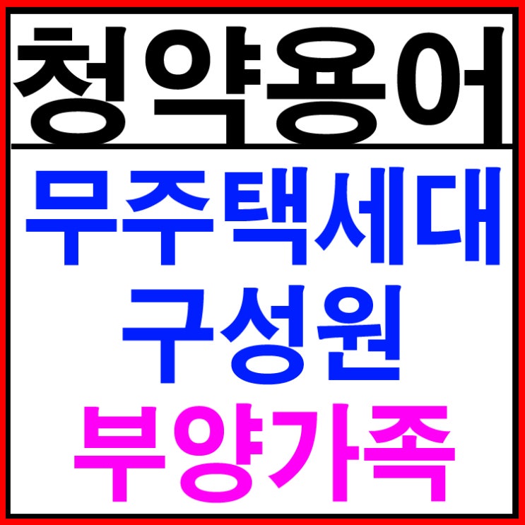  주택청약자격 무주택세대구성원,세대,부양가족,무주택 기간?