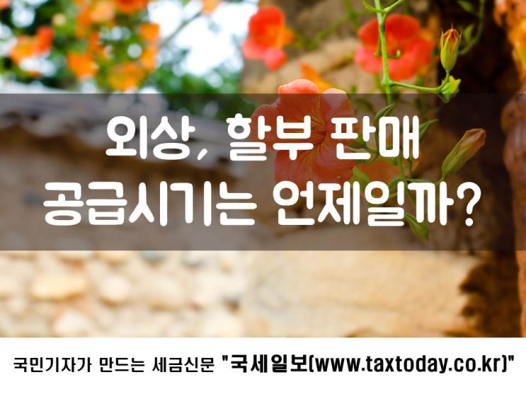  외상, 할부 판매, 공급시기는 언제일까?