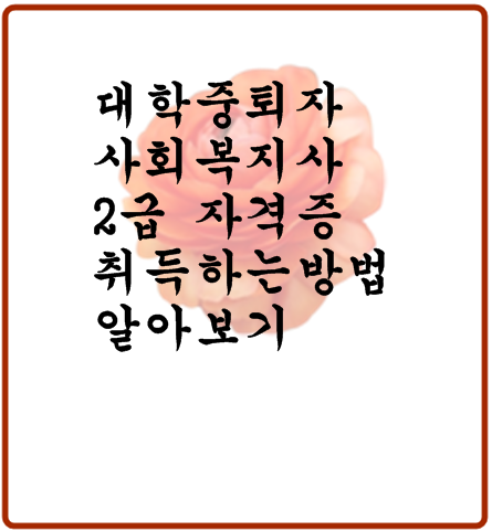  대학 중퇴자 사회복지사 2급 자격증 취득하는 방법 알아보기