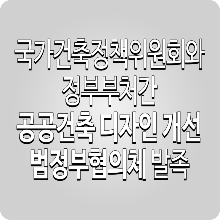  행정  국가건축정책위원회와 정부부처간 ｢공공건축 디자인 개선 범정부협의체｣발족 @ 국가건축정책위원회, 국토교통부 #administration