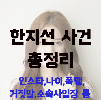  [한지선 사건 총정리]한지선 인스타,나이,폭행,거짓말,소속사입장,하차요구,자숙