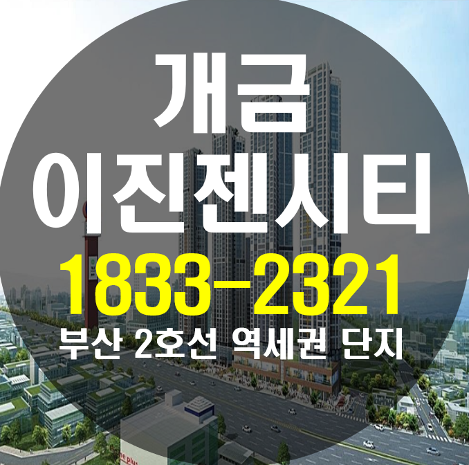  개금 이진젠시티 원스톱 주거프리미엄을 누릴수 있는곳
