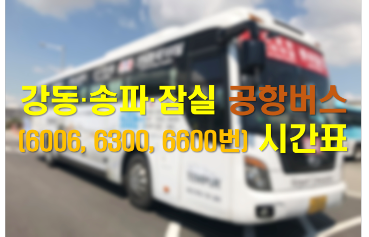  [공항버스] 강동(고덕/명일), 송파(오금/수서), 잠실 - 인천공항 공항리무진 요금 및 시간표 정리 최신판!!