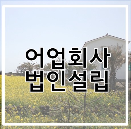  어업회사 법인설립을 위한 제주 출장 후기