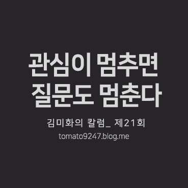 김미화의 광고 칼럼_제21회 ㅣ 관심이 멈추면 질문도 멈춘다