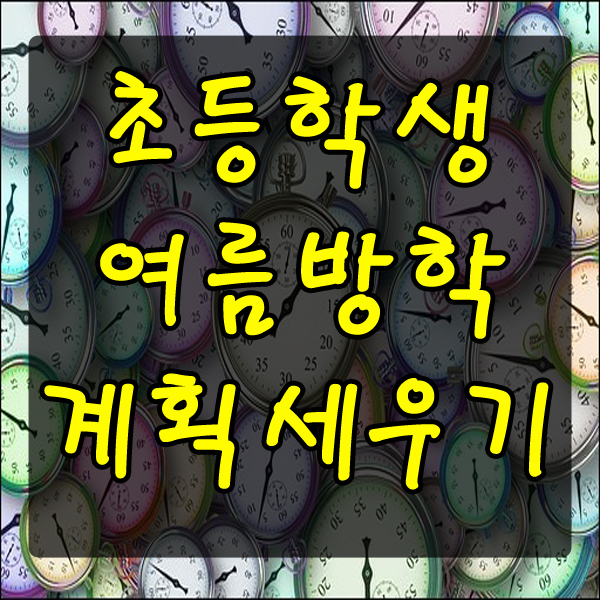 초등학생 여름방학 계획세우기 방학계획표 작성 방법 및 노하우 !