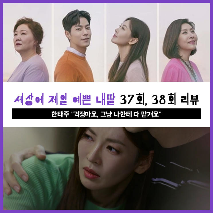  [ 세상에서 제일 예쁜 내딸 37회, 38회 리뷰 ] 한태주 "걱정마요, 그냥 나한테 다 맡겨요"