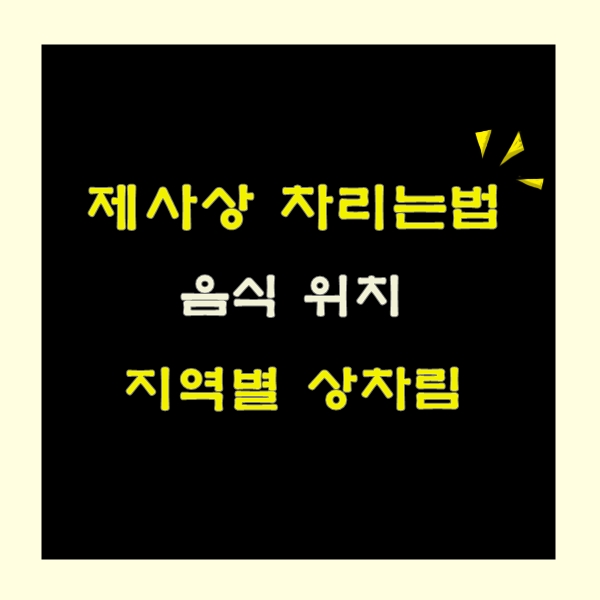제사상 차리는법, 음식 위치, 지역별 상차림 방법