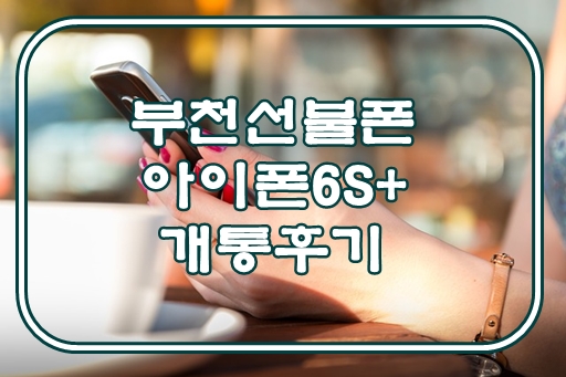  부천선불폰 아이폰6S+ 개통후기