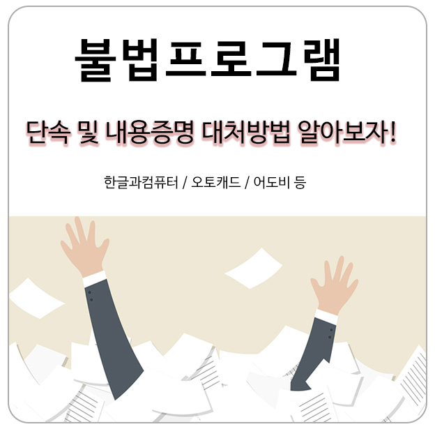  불법프로그램 단속 및 내용증명 대처 방법 알아보자(한글과컴퓨터/오토캐드/어도비등)