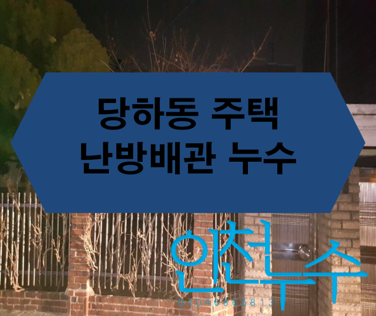  당하동 주택 난방배관 누수 - 수도요금이 어마어마하게 나왔어요.