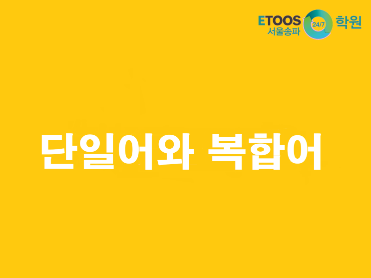  [이투스247송파/송파독학재수학원/송파반수/수능대비/국어문법] 단일어 그리고 복합어