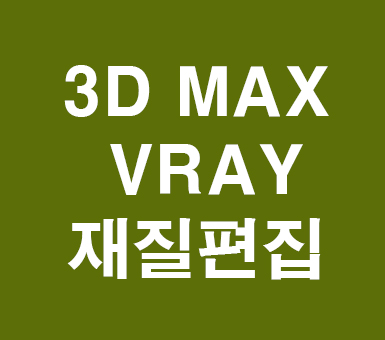 3D MAX 재질편집 3D MAX 재질편집