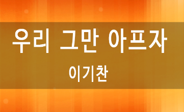  진성으로 부르기 좋은 노래_이기찬 우리그만아프자