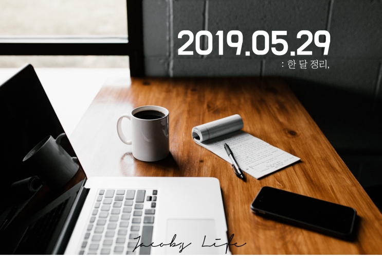  19년 5월 한 달 정리 : 생각, 준비, 계획, 실행
