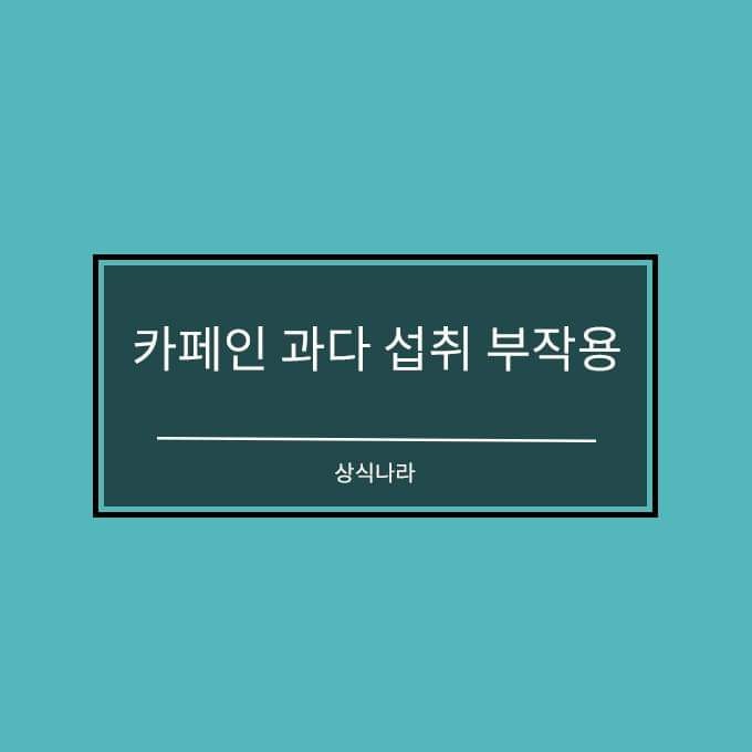  카페인 과다 섭취 부작용 및 의외로 카페인이 함유된 음식