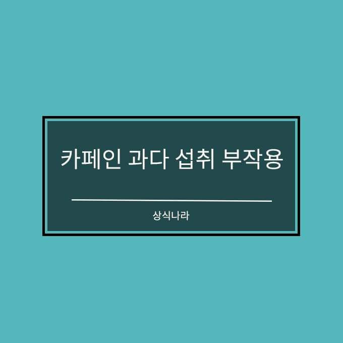 카페인 과다 섭취 부작용 및 의외로 카페인이 함유된 음식