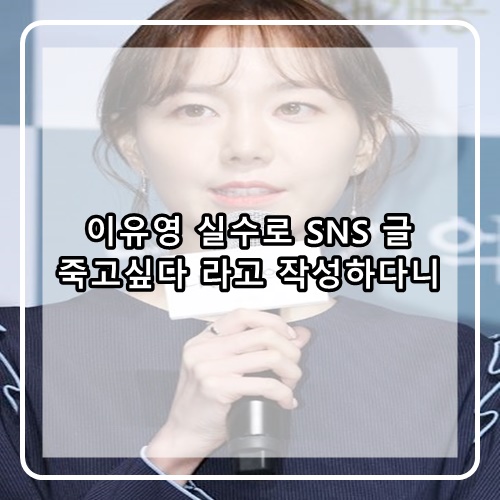  이유영 SNS 업로드 실수로 죽고싶다 라고 올렸다는데...본인도 바로 삭제