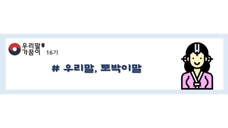  [우리말가꿈이16기] 우리말 가꿈이가 소개해주는 토박이말