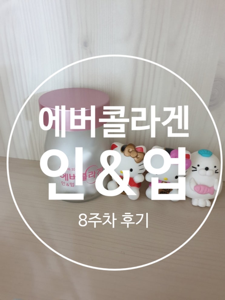  [에버콜라겐 인&업] 먹는콜라겐 8주차 섭취 후기 대박!