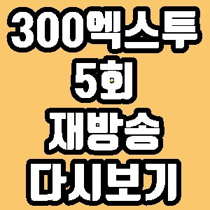 300엑스투 세븐틴 5회 재방송 다시보기 방송시간 편성표
