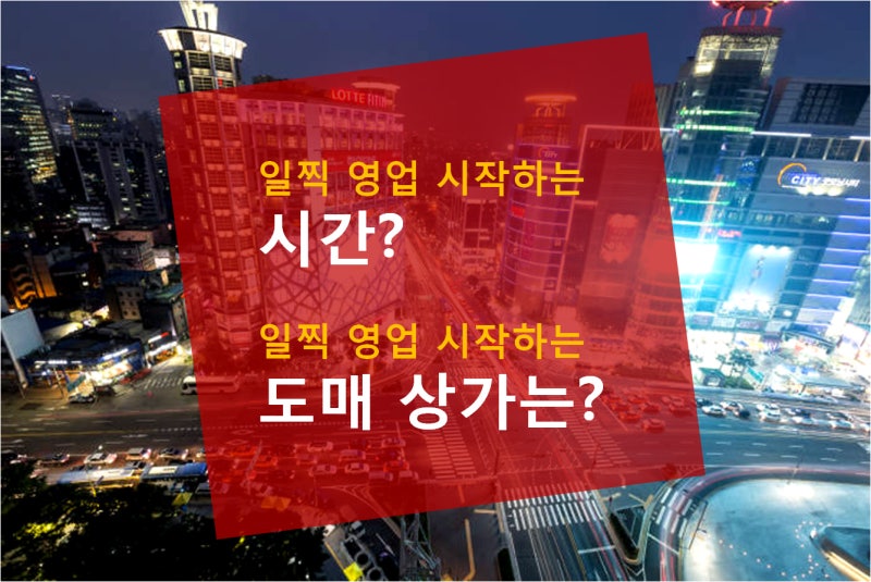 동대문 도매시장, 도매상가 영업시간-일찍 시작하는 도매 상가 시간 안내 : 네이버 블로그 동대문 도매시장, 도매상가 영업시간-일찍 시작하는 도매 상가 시간 안내 : 네이버 블로그