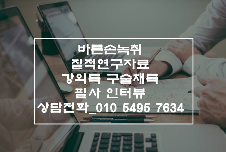  [바른손녹취] 질적연구자료  구술채록, 필사 강의록 인터뷰 속기 (타이핑)이 필요하다면!