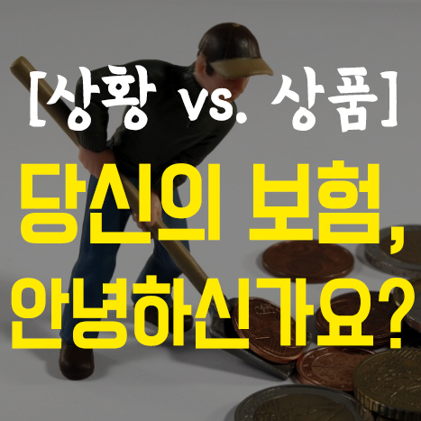  당신의 보험은 안녕하신가요? (상황 vs. 상품)