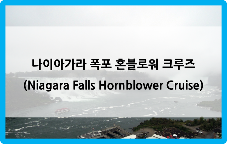  미국/캐나다 동부 여행 #68. day 12 (1) - 1일 나이아가라; 나이아가라 폭포 혼블로워 크루즈(Niagara Falls Hornblower Cruise)
