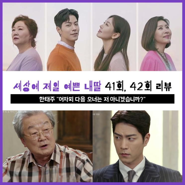  [ 세상에서 제일 예쁜 내딸 41회, 42회 리뷰 ] 한태주 "어차피 다음 세대 오너는 저 아니겠습니까?"