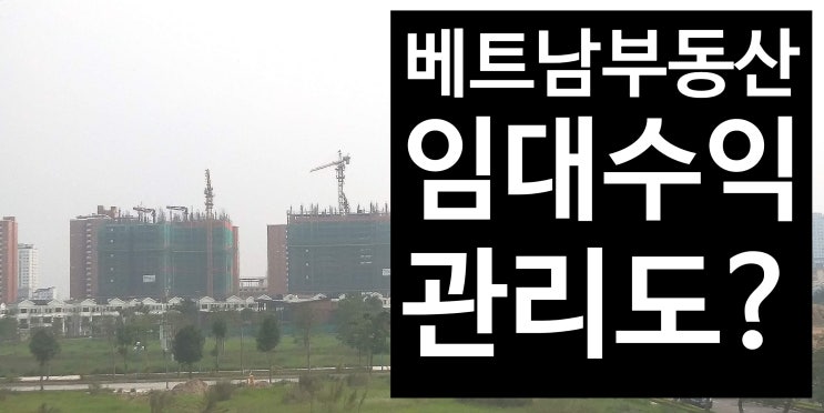  베트남 부동산 투자도 쉽게 임대관리 하실 수 있어요. 임대관리프로그램 홈버튼 하노이 스타레이크 건설현장 후기