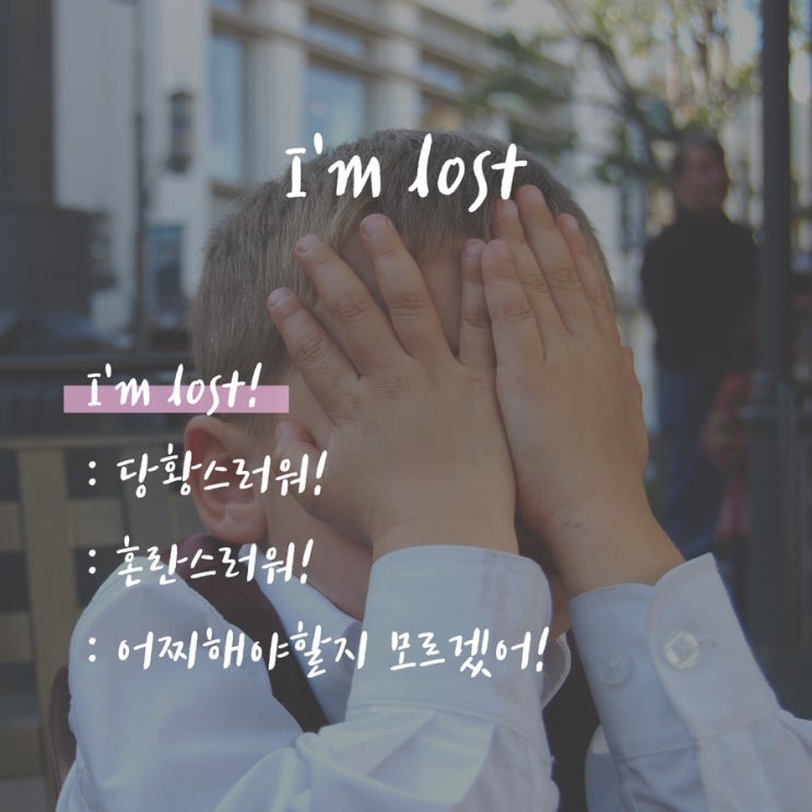  '당황스럽다' '어찌해야할지 모르겠다'는 영어로? "I'm lost"