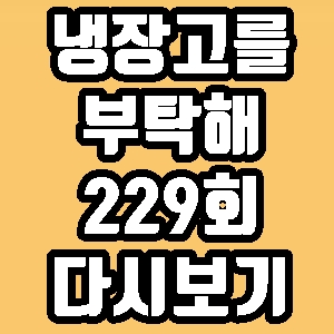 냉장고를 부탁해 229회 여에스더 홍혜걸 재방송 다시보기 방송시간 편성표
