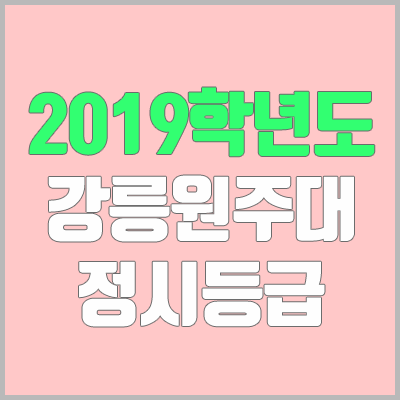 강릉원주대학교 정시등급 (2019학년도, 경쟁률, 충원, 추합, 예비번호)