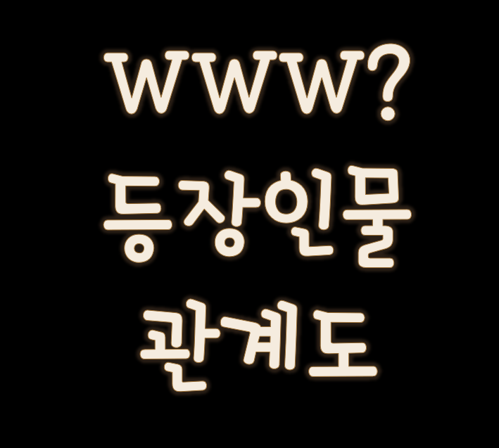  검색어를 입력하세요WWW 등장 인물관계도 한눈에 보자