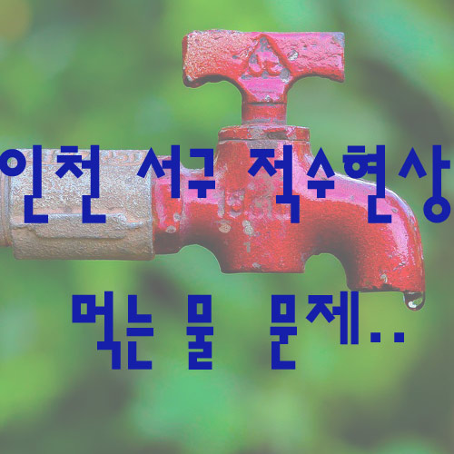  인천 서구 수돗물 적수현상 먹는물 문제