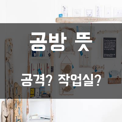  【공방】 뜻 // 공격? 방어? 작업장?