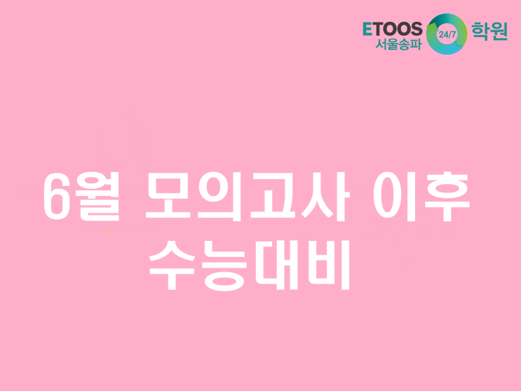  [이투스247송파/송파독학재수학원/송파반수/수능대비/입시정보] 6월 모의고사 이후 수능을 대비하자!