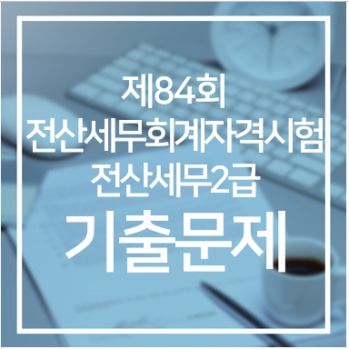  [84회] 전산세무회계자격시험 전산세무 2급 기출문제(실무) 풀이