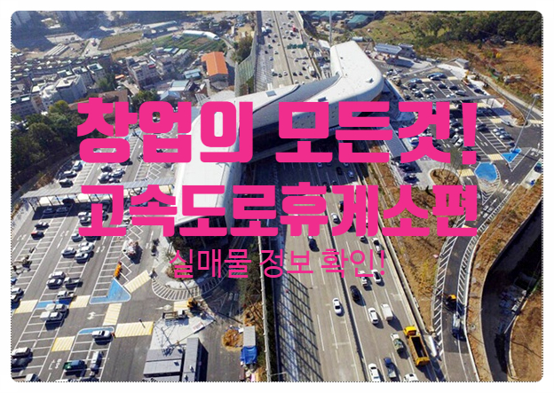 고속도로휴게소창업의 모든것! 실매물확인~! 고속도로휴게소창업의 모든것! 실매물확인~!