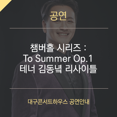 [대구 6월 공연]  - 챔버홀 시리즈 : To Summer Op.1테너 김동녘 리사이틀 / 대구콘서트하우스 6월 기획공연 인사이트시리즈