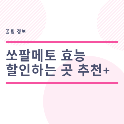  소팔메토 효능과  엄청 할인하는 곳 정보!