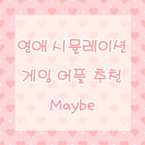  연애 시뮬레이션 게임 어플 추천 - maybe
