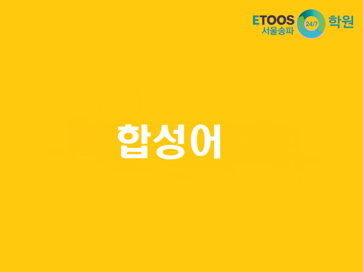  [이투스247송파/송파독학재수학원/송파반수/수능대비/국어문법] 합성어 2