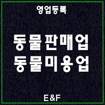  (대구E&F행정사사무소) 동물판매업 동물위탁관리업 동물미용업 영업 등록
