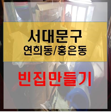  서대문구 연희동 홍은동 이민정리 유품정리 이사정리 이사폐기물 이사쓰레기 이사폐가구 이사짐정리 가정쓰레기 생활쓰레기 빈집만들기 이사폐가구 폐가구처리 폐가전폐가구